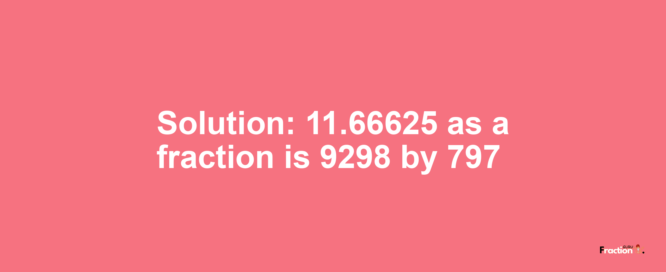 Solution:11.66625 as a fraction is 9298/797